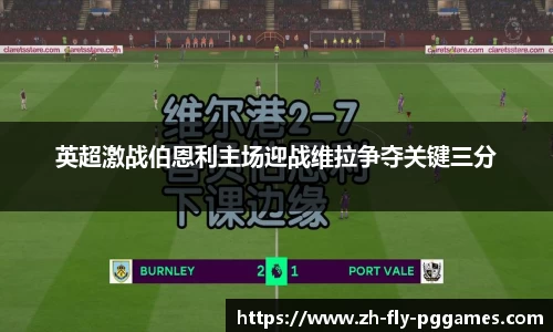 英超激战伯恩利主场迎战维拉争夺关键三分