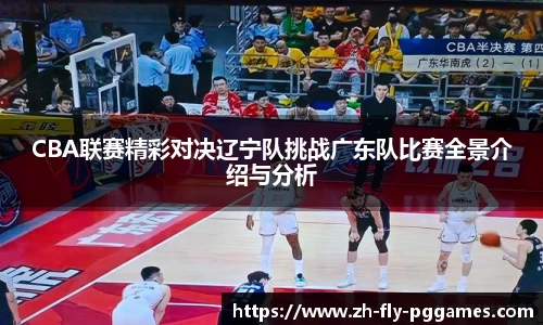 CBA联赛精彩对决辽宁队挑战广东队比赛全景介绍与分析