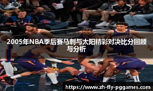 2005年NBA季后赛马刺与太阳精彩对决比分回顾与分析