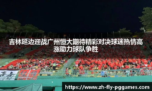 吉林延边迎战广州恒大期待精彩对决球迷热情高涨助力球队争胜
