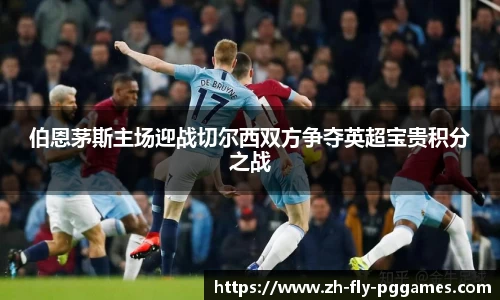 伯恩茅斯主场迎战切尔西双方争夺英超宝贵积分之战