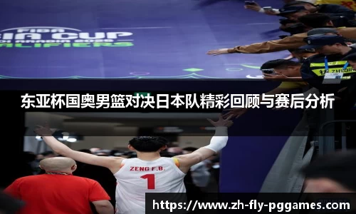 东亚杯国奥男篮对决日本队精彩回顾与赛后分析