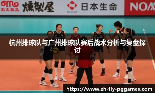 杭州排球队与广州排球队赛后战术分析与复盘探讨