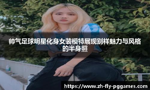 帅气足球明星化身女装模特展现别样魅力与风格的半身照